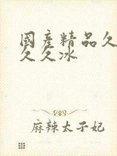 国产精品久久久久久冰