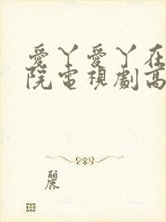 爱丫爱丫在线影院电视剧高清免费