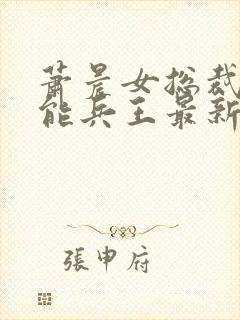 萧晨女总裁的全能兵王最新更新 小说