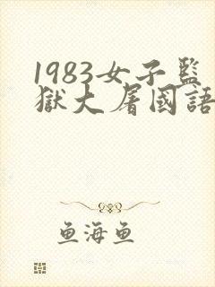 1983女子监狱大屠国语版免费观看第1集