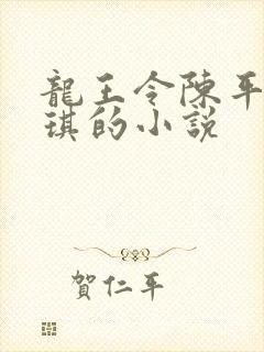 龙王令陈平苏雨琪的小说