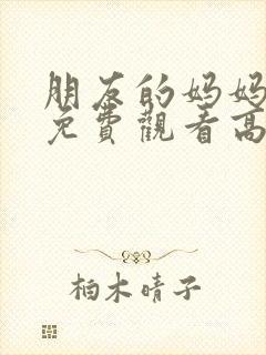 朋友的妈妈在线免费观看高清