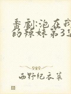 番剧:泡在我家的辣妹第3集