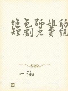 绝色师姐的护弟短剧免费观看