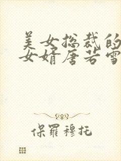 美女总裁的上门女婿唐若雪叶凡作者一起成功