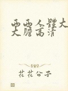 西西人体大尺度大胆高清