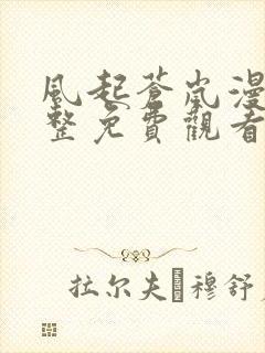 风起苍岚漫画完整免费观看下拉式6漫画