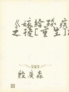 《嫁给残疾大佬之后[重生]》时已晚封面