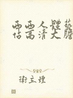 西西人体艺术网站高清大胆