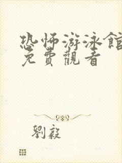 恐怖游泳馆全集免费观看