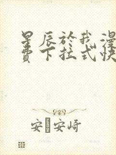 星辰于我漫画免费下拉式快看漫画