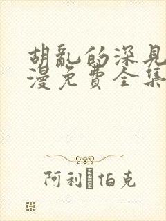 胡乱的深见君动漫免费全集在线看