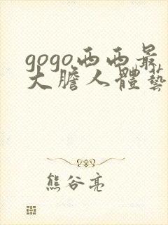 gogo西西最大胆人体艺术网