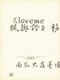 《loveme枫与铃》动漫在线高清免费观