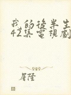 我的后半生免费42集电视剧