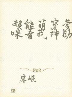 超能萌宝爹地妈咪看我神助攻下载