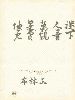 他是万人迷漫画免费观看下拉式漫画