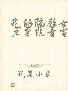 我的隔壁女邻居免费观看电视剧小说