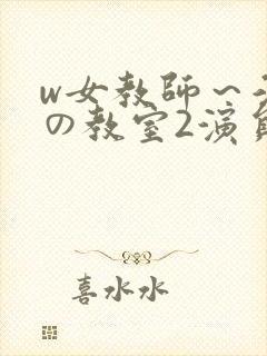 w女教师～淫辱の教室2演员表