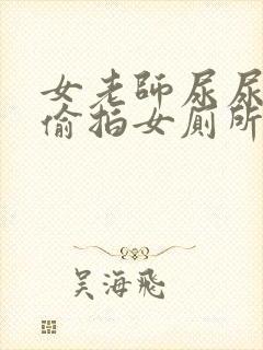 女老师尿尿视频偷拍女厕所