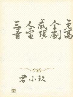 三人成全免费观看电视剧高清一共