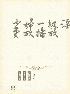 少妇一级淫片免费放播放