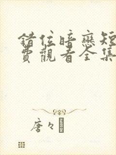 错位暗恋短剧免费观看全集高清版