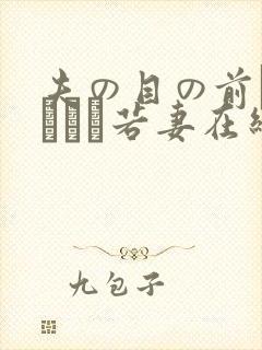 夫の目の前で犯された若妻在线