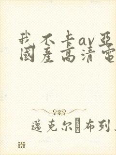 我不卡av亚洲国产高清电影