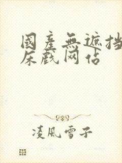 国产无遮挡免费床戏网站