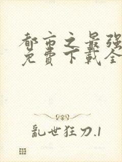 都市之最强狂兵免费下载全本