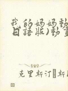 我的妈妈动漫(日语版)动画片星辰影院