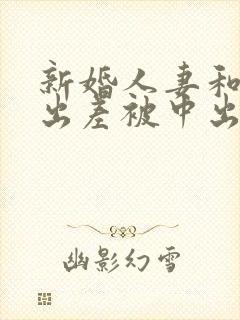 新婚人妻和上司出差被中出电影