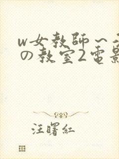 w女教师～淫辱の教室2电影
