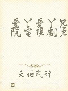 爱丫爱丫兄弟影院电视剧免费播放