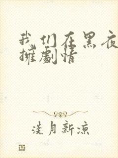 我们在黑夜中相拥剧情
