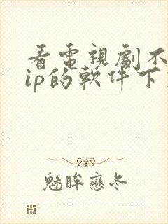 看电视剧不要vip的软件下载