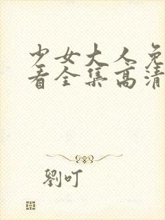 少女大人免费观看全集高清