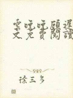 云晚晚顾迟云全文免费阅读笔趣阁