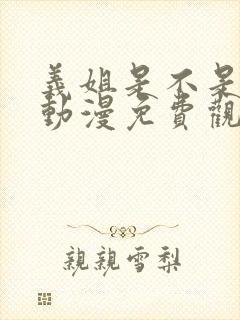 义姐是不是良女动漫免费观看