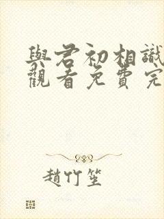 与君初相识在线观看免费完整版