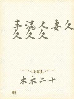 丰满人妻久久久久久久