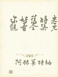 你好旧时光在线观看全集免费播放