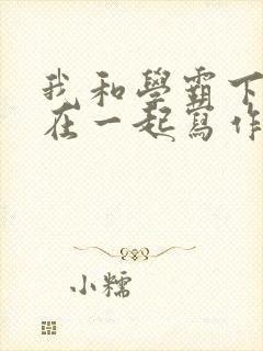 我和学霸下面连在一起写作业小说