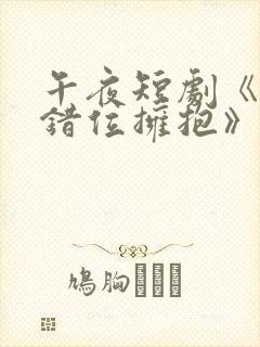 午夜短剧《与你错位拥抱》免费观看