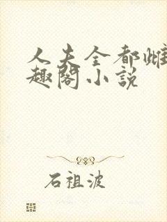 人夫全都雌堕笔趣阁小说