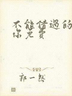 不能错过的只有你免费