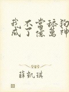 我不当舔狗后我成了亿万神豪免费漫画封面