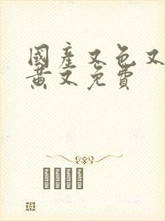 国产又色又爽又黄又免费