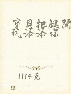 宝贝把腿开大让我添添你